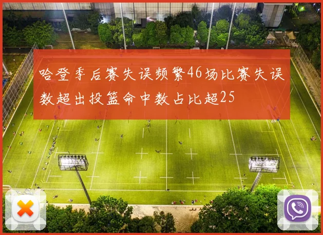 哈登季后赛失误频繁46场比赛失误数超出投篮命中数占比超25