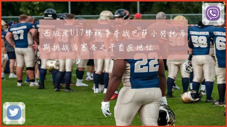 西班牙U17锋线争夺战巴萨小将托马斯挑战马塞洛之子首发地位