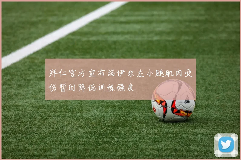 拜仁官方宣布诺伊尔左小腿肌肉受伤暂时降低训练强度