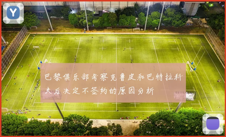 巴黎俱乐部考察克鲁皮和巴特拉科夫后决定不签约的原因分析