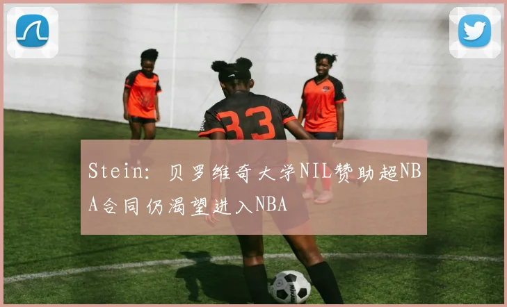 Stein:贝罗维奇大学NIL赞助超NBA合同仍渴望进入NBA