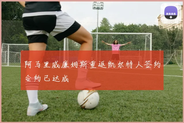 阿马里威廉姆斯重返凯尔特人签约合约已达成