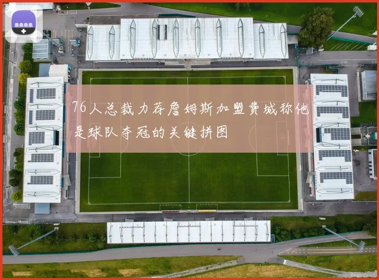 76人总裁力荐詹姆斯加盟费城称他是球队夺冠的关键拼图