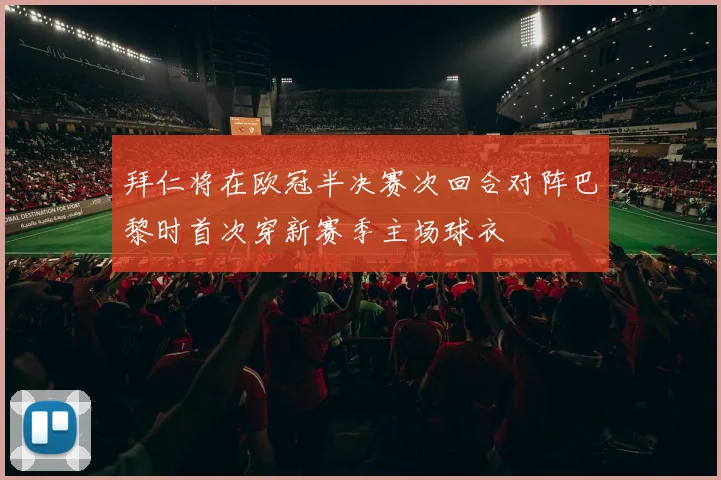 拜仁将在欧冠半决赛次回合对阵巴黎时首次穿新赛季主场球衣