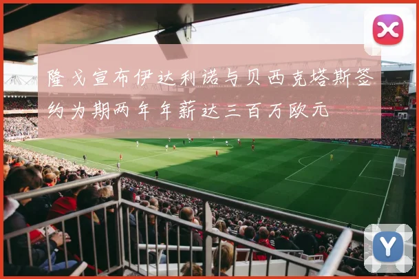隆戈宣布伊达利诺与贝西克塔斯签约为期两年年薪达三百万欧元