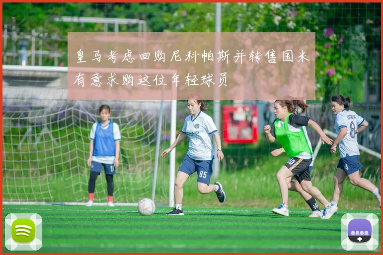 皇马考虑回购尼科帕斯并转售国米有意求购这位年轻球员
