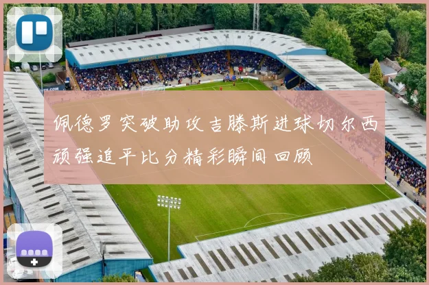 佩德罗突破助攻吉滕斯进球切尔西顽强追平比分精彩瞬间回顾